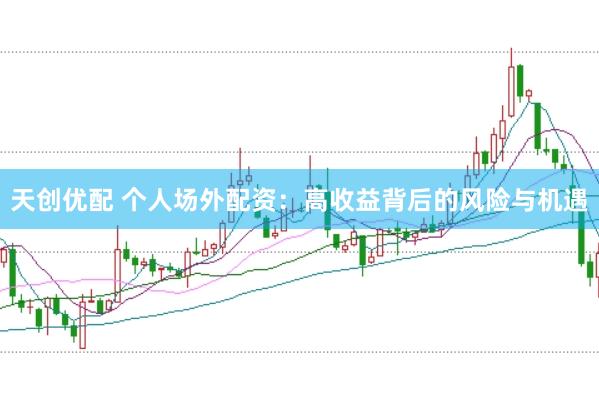 天创优配 个人场外配资：高收益背后的风险与机遇