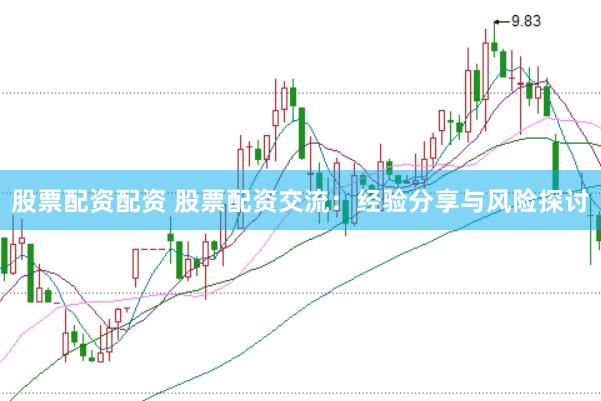股票配资配资 股票配资交流：经验分享与风险探讨
