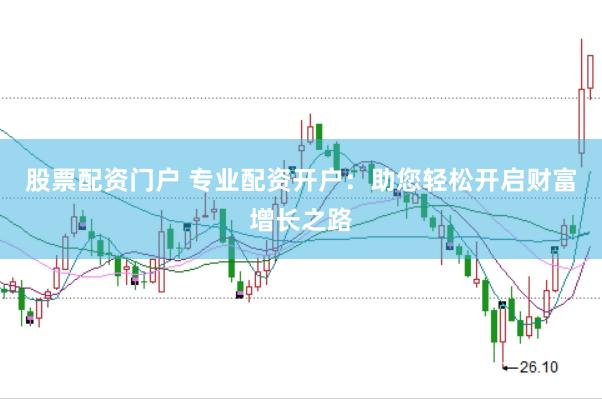 股票配资门户 专业配资开户：助您轻松开启财富增长之路