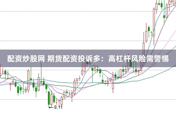 配资炒股网 期货配资投诉多：高杠杆风险需警惕