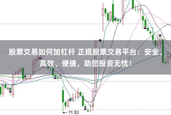 股票交易如何加杠杆 正规股票交易平台：安全、高效、便捷，助您投资无忧！