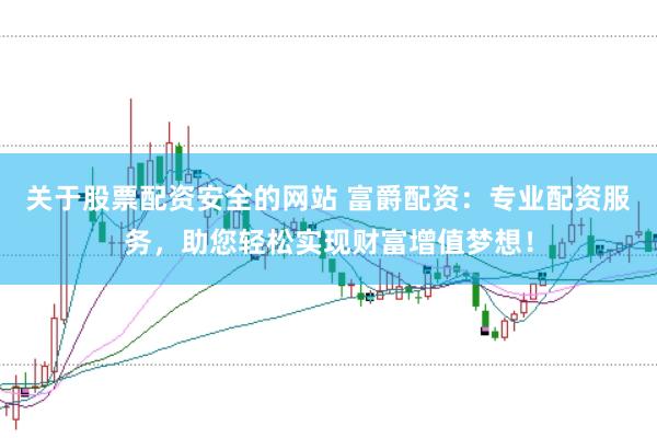 关于股票配资安全的网站 富爵配资：专业配资服务，助您轻松实现财富增值梦想！