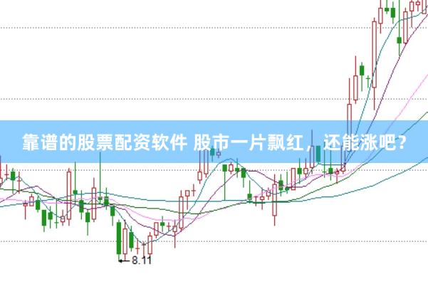 靠谱的股票配资软件 股市一片飘红，还能涨吧？