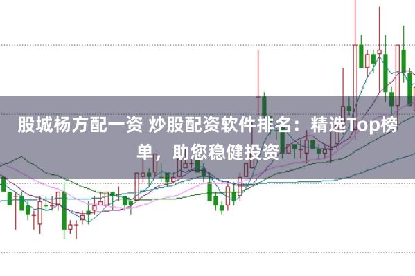 股城杨方配一资 炒股配资软件排名：精选Top榜单，助您稳健投资