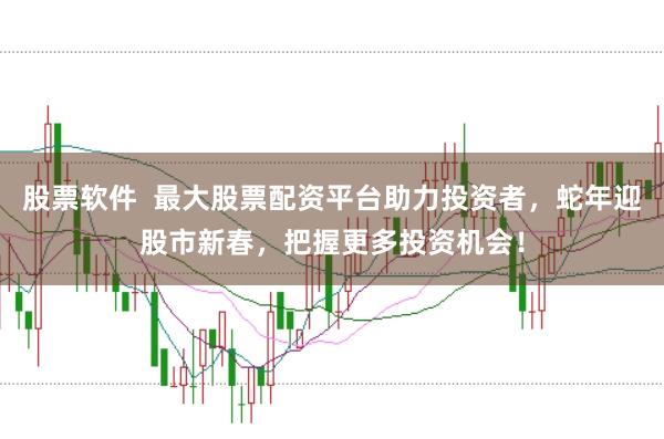 股票软件  最大股票配资平台助力投资者，蛇年迎股市新春，把握更多投资机会！