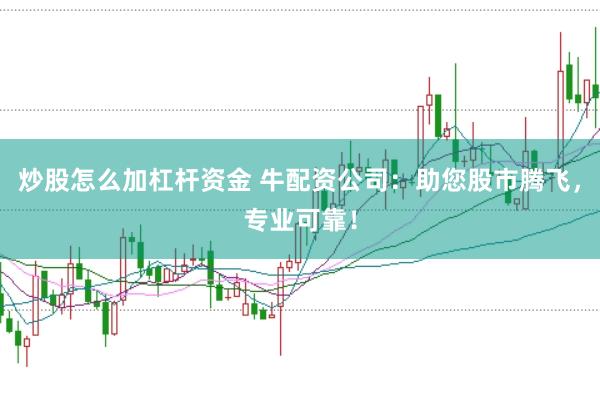 炒股怎么加杠杆资金 牛配资公司：助您股市腾飞，专业可靠！