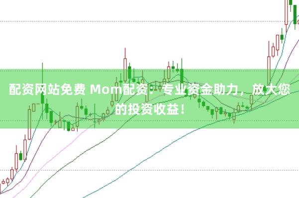 配资网站免费 Mom配资：专业资金助力，放大您的投资收益！