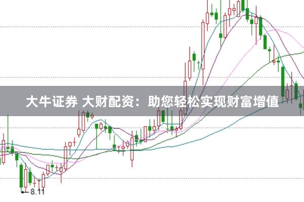 大牛证券 大财配资：助您轻松实现财富增值