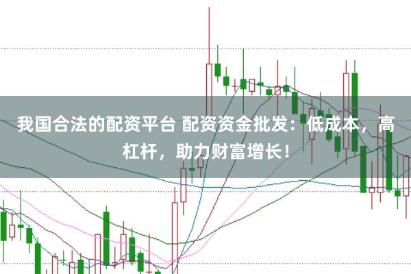 我国合法的配资平台 配资资金批发：低成本，高杠杆，助力财富增长！