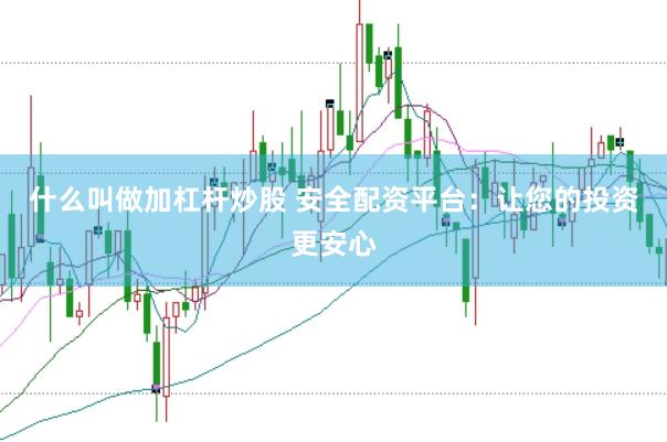 什么叫做加杠杆炒股 安全配资平台：让您的投资更安心
