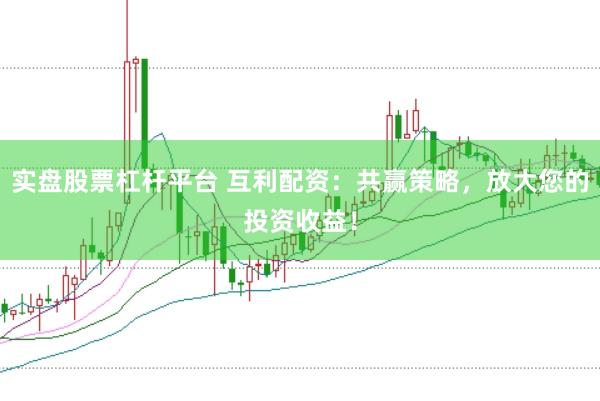 实盘股票杠杆平台 互利配资：共赢策略，放大您的投资收益！