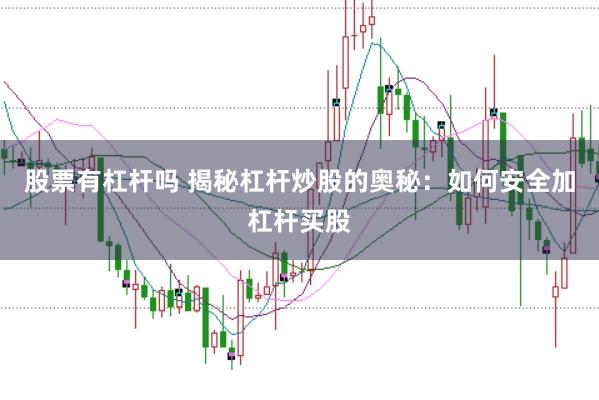 股票有杠杆吗 揭秘杠杆炒股的奥秘：如何安全加杠杆买股