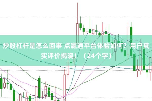 炒股杠杆是怎么回事 点嬴通平台体验如何？用户真实评价揭晓！（24个字）