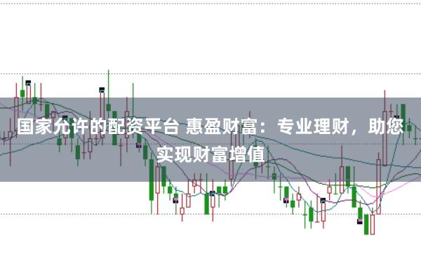 国家允许的配资平台 惠盈财富：专业理财，助您实现财富增值