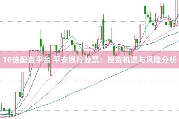 10倍配资平台 平安银行股票：投资机遇与风险分析