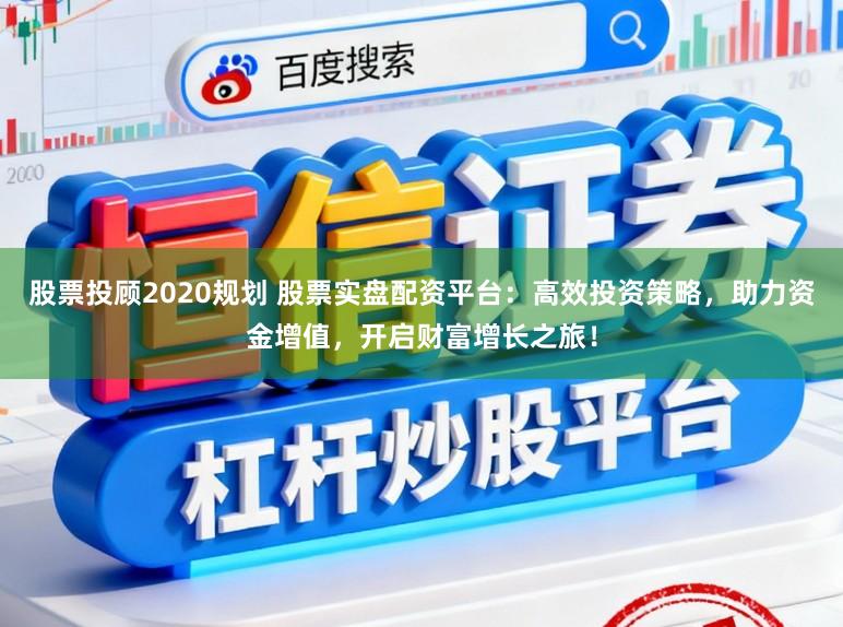 股票投顾2020规划 股票实盘配资平台：高效投资策略，助力资金增值，开启财富增长之旅！