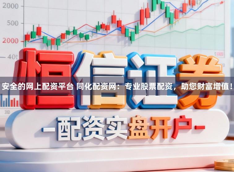 安全的网上配资平台 同化配资网：专业股票配资，助您财富增值！