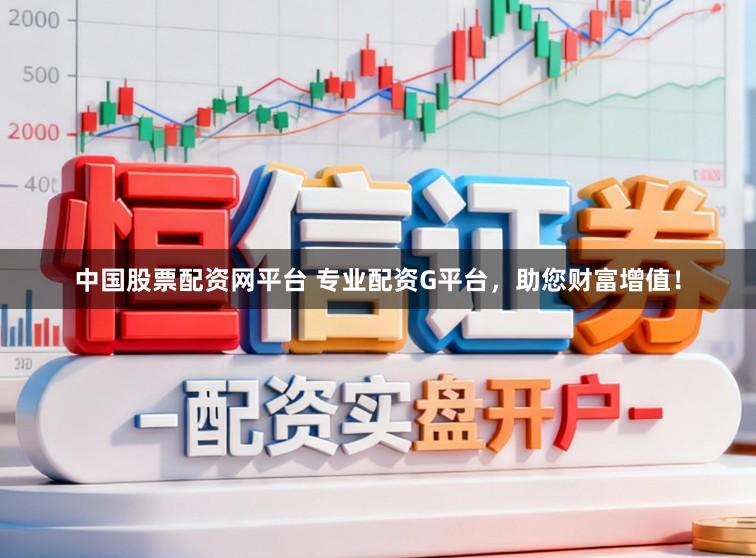 中国股票配资网平台 专业配资G平台，助您财富增值！