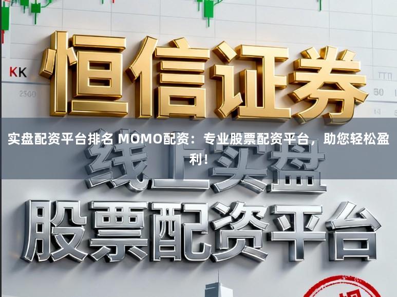 实盘配资平台排名 MOMO配资：专业股票配资平台，助您轻松盈利！