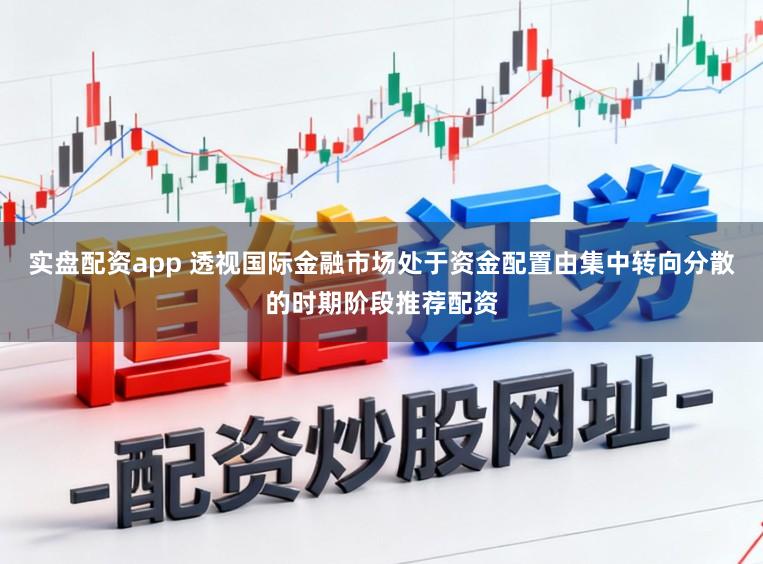 实盘配资app 透视国际金融市场处于资金配置由集中转向分散的时期阶段推荐配资