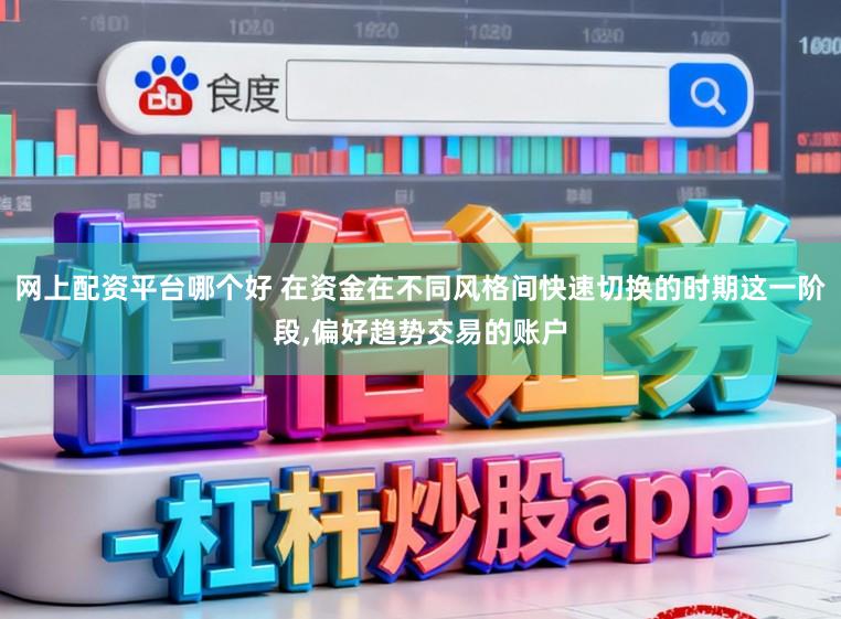 网上配资平台哪个好 在资金在不同风格间快速切换的时期这一阶段,偏好趋势交易的账户