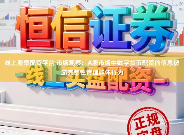 线上股票配资平台 市场观察：A股市场中数字货币配资的信息披露完整性管理群体行为
