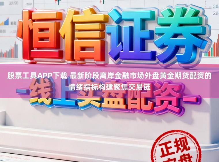 股票工具APP下载 最新阶段离岸金融市场外盘黄金期货配资的情绪指标构建聚焦交易链