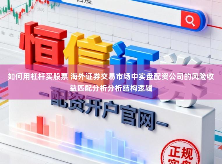 如何用杠杆买股票 海外证券交易市场中实盘配资公司的风险收益匹配分析分析结构逻辑