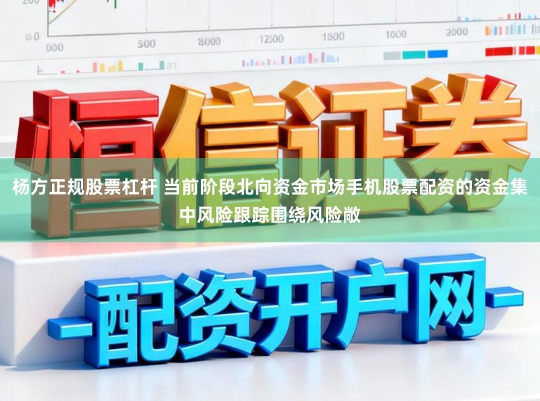 杨方正规股票杠杆 当前阶段北向资金市场手机股票配资的资金集中风险跟踪围绕风险敞
