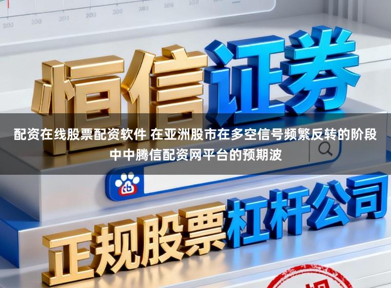 配资在线股票配资软件 在亚洲股市在多空信号频繁反转的阶段中中腾信配资网平台的预期波