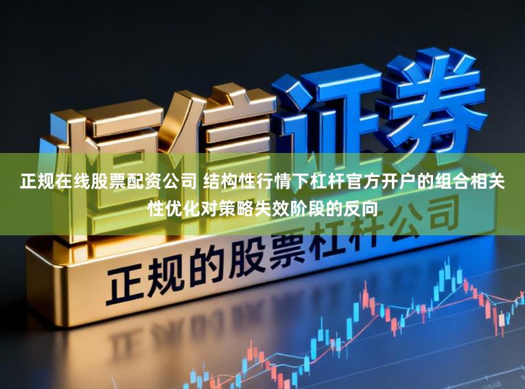 正规在线股票配资公司 结构性行情下杠杆官方开户的组合相关性优化对策略失效阶段的反向
