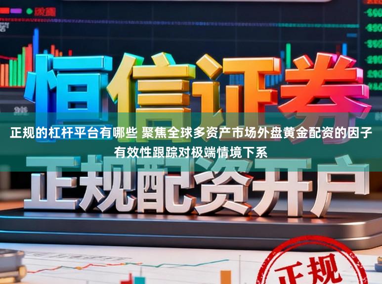 正规的杠杆平台有哪些 聚焦全球多资产市场外盘黄金配资的因子有效性跟踪对极端情境下系