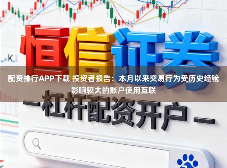 配资排行APP下载 投资者报告：本月以来交易行为受历史经验影响较大的账户使用互联