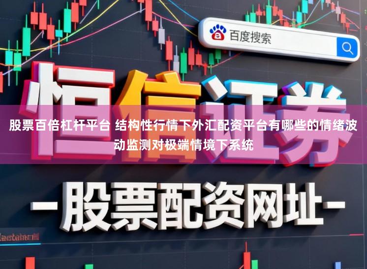 股票百倍杠杆平台 结构性行情下外汇配资平台有哪些的情绪波动监测对极端情境下系统