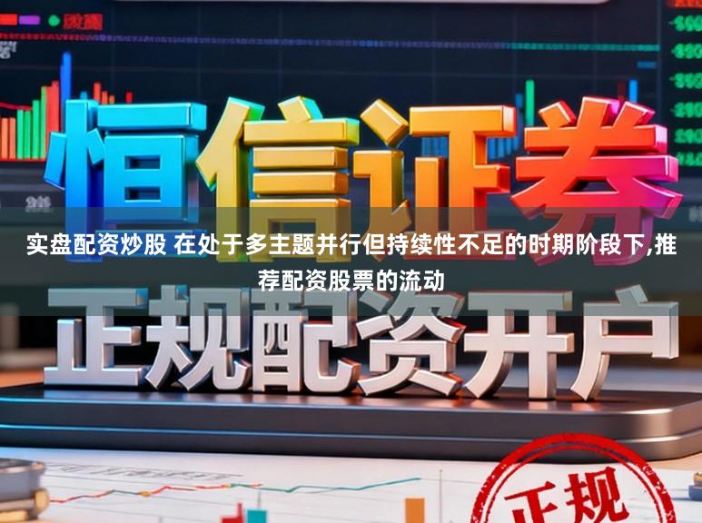 实盘配资炒股 在处于多主题并行但持续性不足的时期阶段下,推荐配资股票的流动