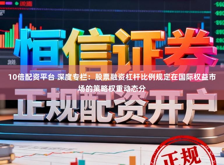 10倍配资平台 深度专栏：股票融资杠杆比例规定在国际权益市场的策略权重动态分