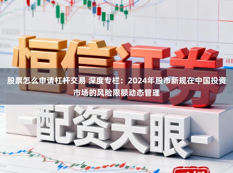股票怎么申请杠杆交易 深度专栏：2024年股市新规在中国投资市场的风险限额动态管理