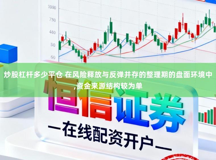 炒股杠杆多少平仓 在风险释放与反弹并存的整理期的盘面环境中,资金来源结构较为单
