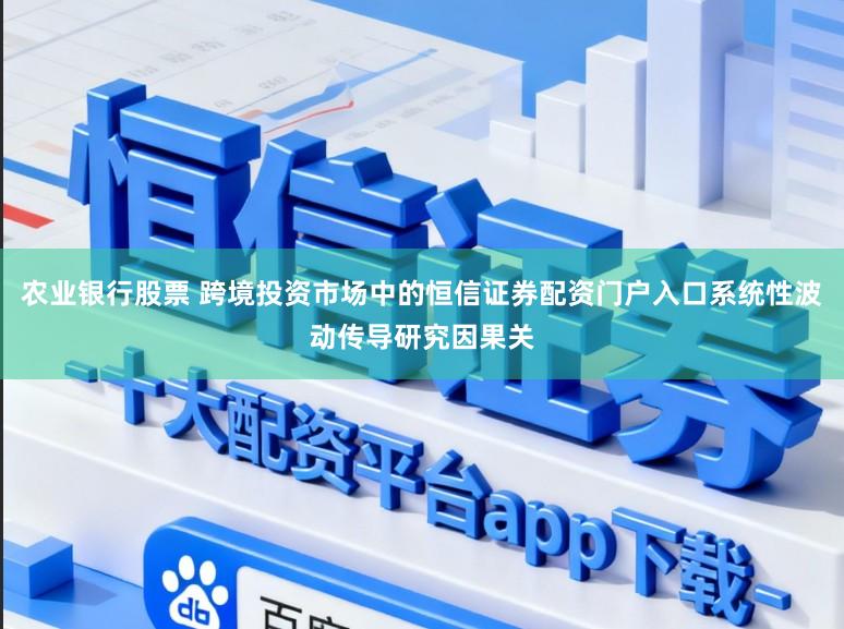 农业银行股票 跨境投资市场中的恒信证券配资门户入口系统性波动传导研究因果关