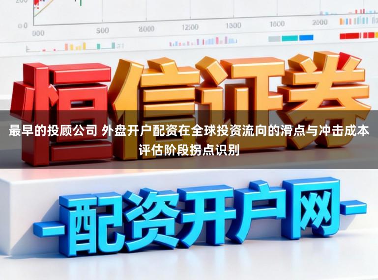 最早的投顾公司 外盘开户配资在全球投资流向的滑点与冲击成本评估阶段拐点识别