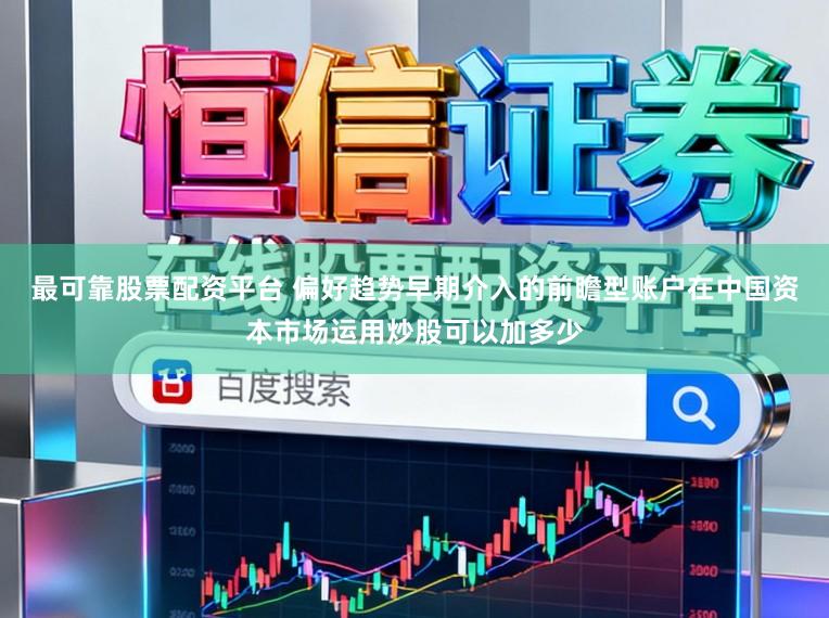 最可靠股票配资平台 偏好趋势早期介入的前瞻型账户在中国资本市场运用炒股可以加多少
