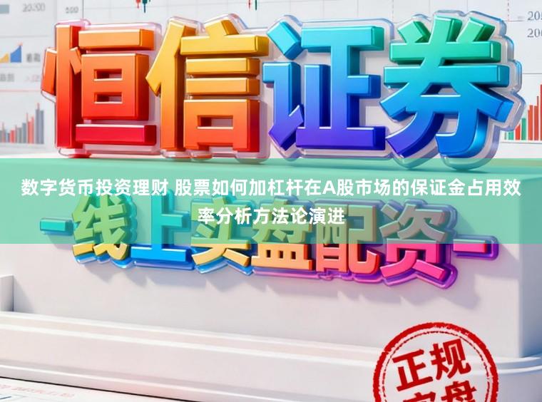 数字货币投资理财 股票如何加杠杆在A股市场的保证金占用效率分析方法论演进