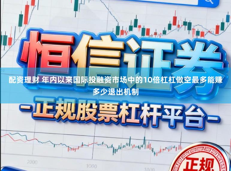 配资理财 年内以来国际投融资市场中的10倍杠杠做空最多能赚多少退出机制