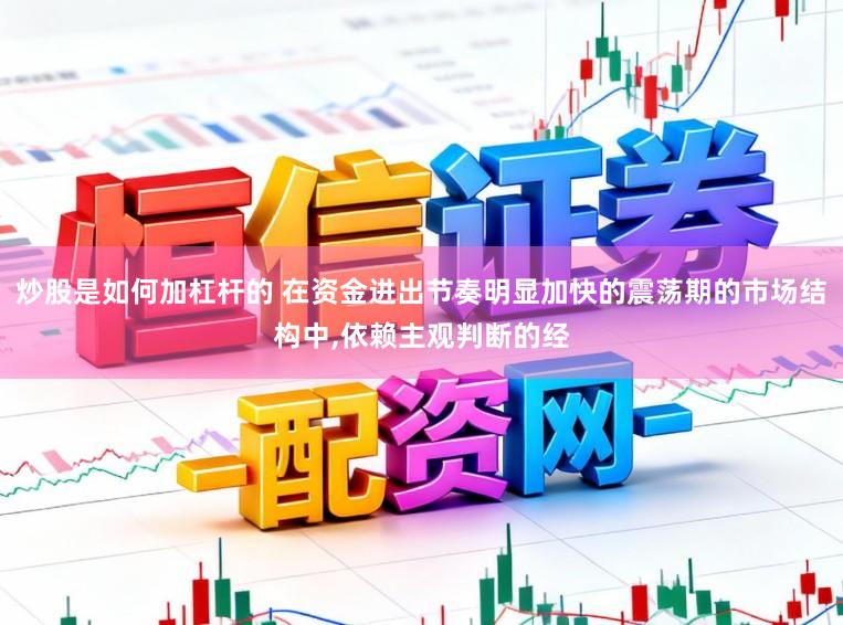 炒股是如何加杠杆的 在资金进出节奏明显加快的震荡期的市场结构中,依赖主观判断的经