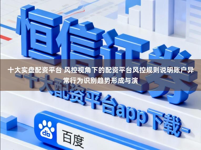 十大实盘配资平台 风控视角下的配资平台风控规则说明账户异常行为识别趋势形成与演