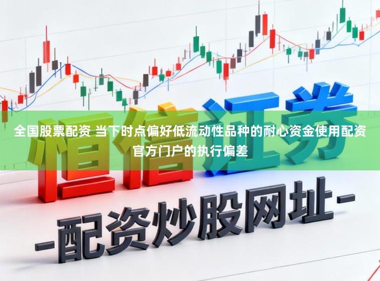 全国股票配资 当下时点偏好低流动性品种的耐心资金使用配资官方门户的执行偏差