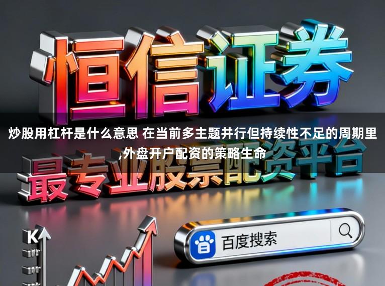 炒股用杠杆是什么意思 在当前多主题并行但持续性不足的周期里,外盘开户配资的策略生命