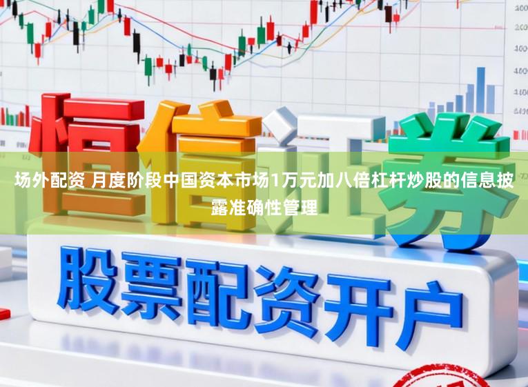 场外配资 月度阶段中国资本市场1万元加八倍杠杆炒股的信息披露准确性管理