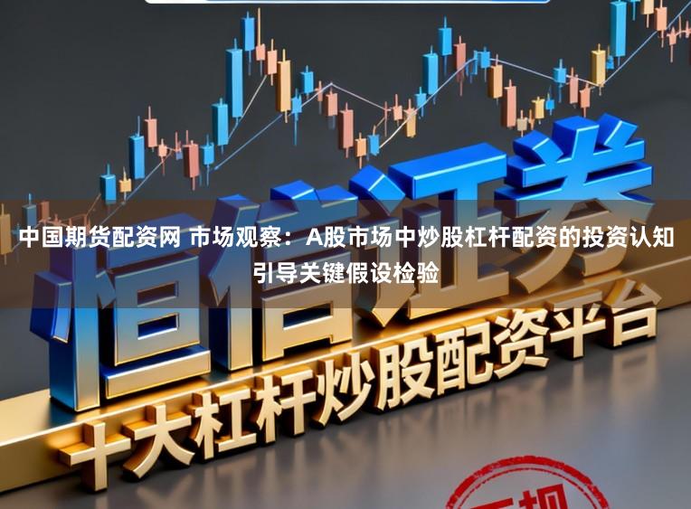 中国期货配资网 市场观察：A股市场中炒股杠杆配资的投资认知引导关键假设检验