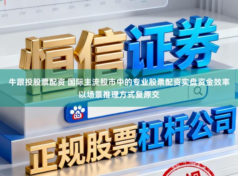 牛跟投股票配资 国际主流股市中的专业股票配资实盘资金效率以场景推理方式复原交